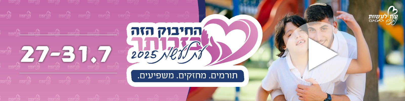החיבוק הזה בזכותך. עת לעשות 2025. תורמים, מחזקים, משפיעים. 27-31.7