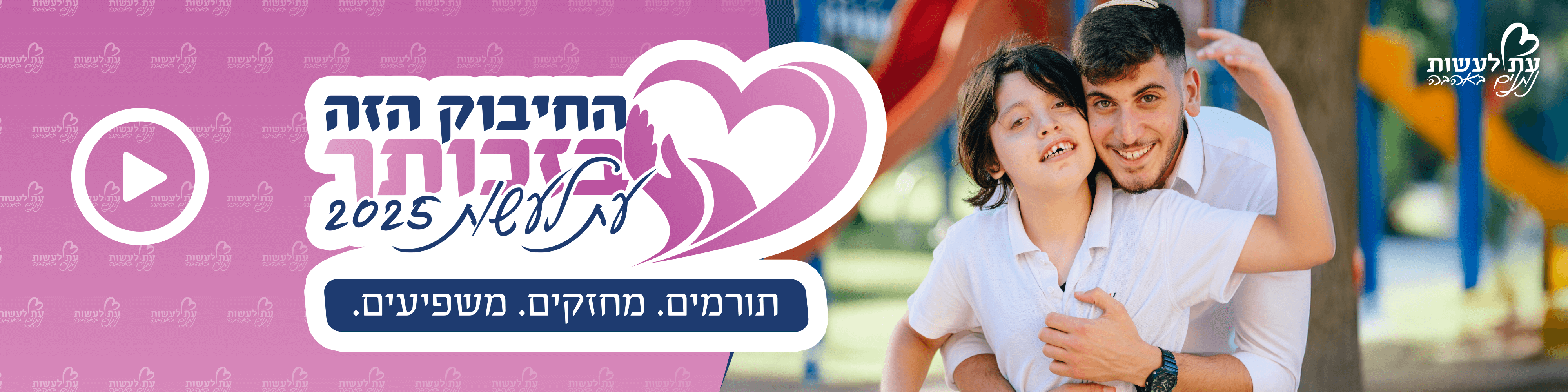 החיבוק הזה בזכותך. עת לעשות 2025. תורמים, מחזקים, משפיעים. 27-31.7