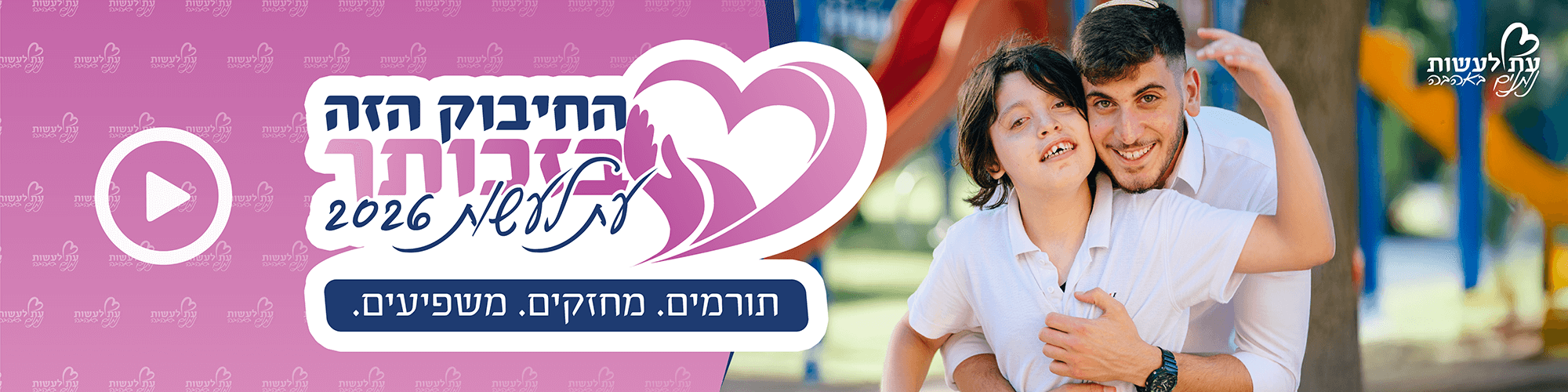 החיבוק הזה בזכותך. עת לעשות 2026. תורמים, מחזקים, משפיעים. 